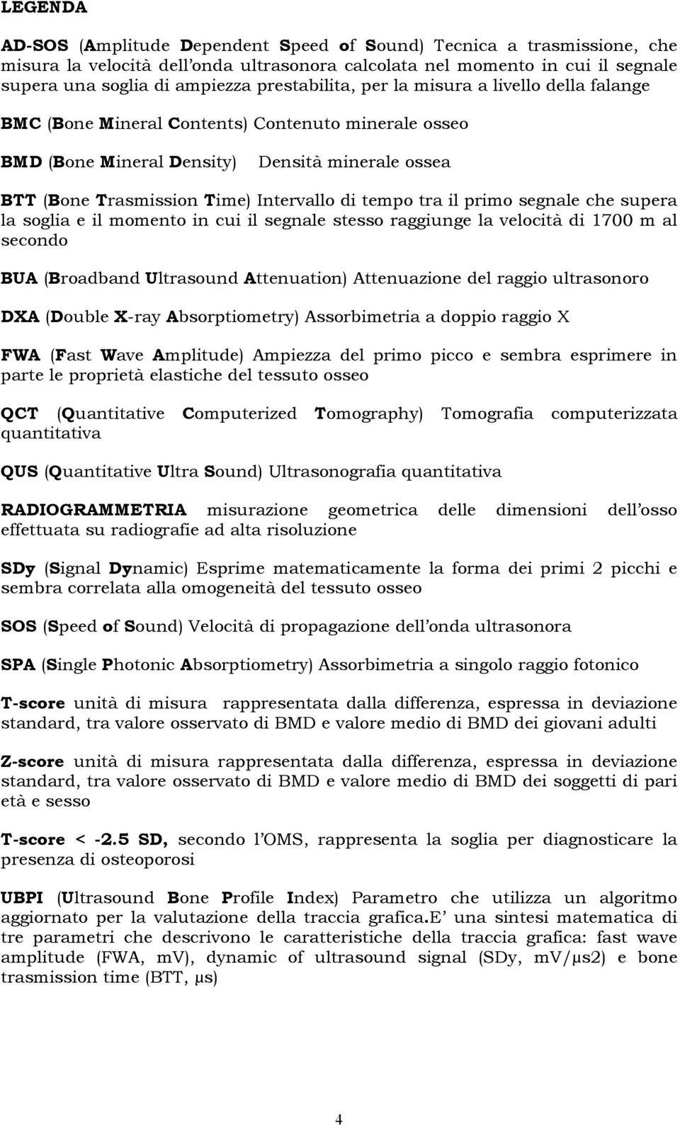 tempo tra il primo segnale che supera la soglia e il momento in cui il segnale stesso raggiunge la velocità di 1700 m al secondo BUA (Broadband Ultrasound Attenuation) Attenuazione del raggio