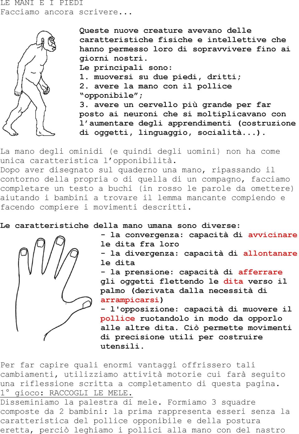 avere un cervello più grande per far posto ai neuroni che si moltiplicavano con l aumentare degli apprendimenti (costruzione di oggetti, linguaggio, socialità...).