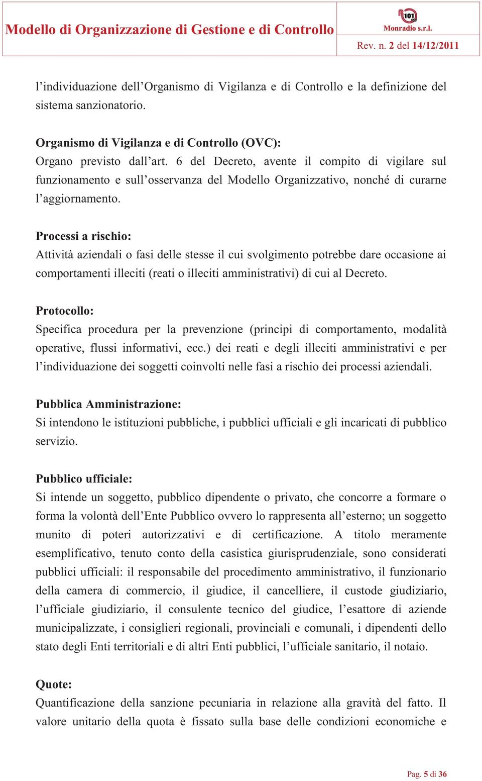 Processi a rischio: Attività aziendali o fasi delle stesse il cui svolgimento potrebbe dare occasione ai comportamenti illeciti (reati o illeciti amministrativi) di cui al Decreto.