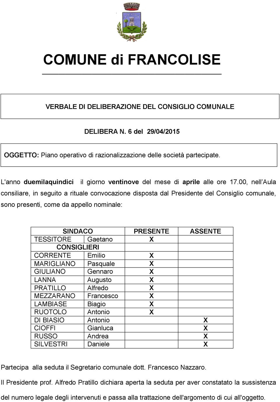 00, nell Aula consiliare, in seguito a rituale convocazione disposta dal Presidente del Consiglio comunale, sono presenti, come da appello nominale: SINDACO PRESENTE ASSENTE TESSITORE Gaetano X