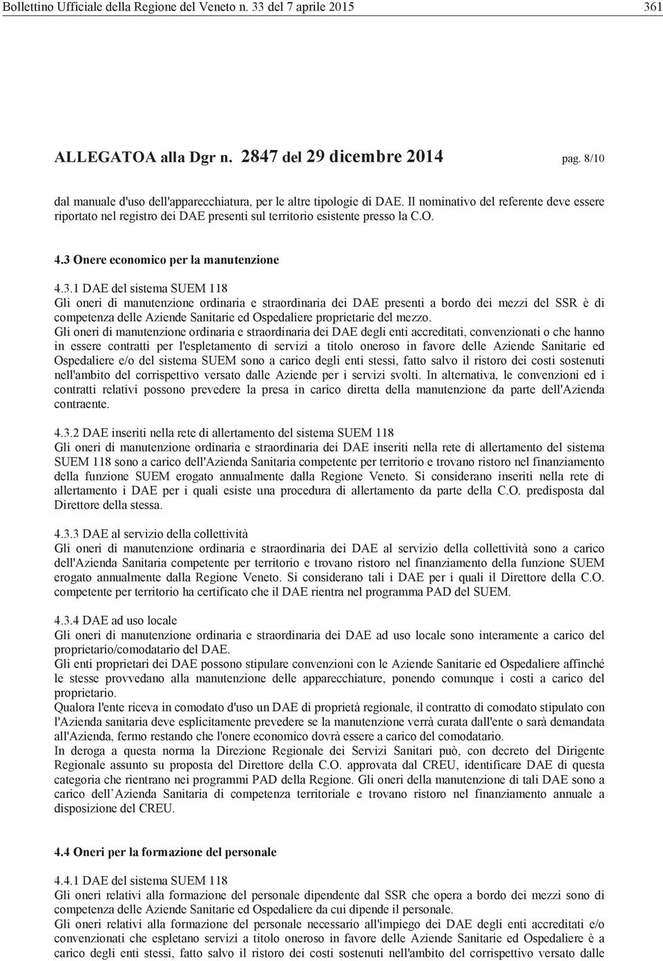 3 Onere economico per la manutenzione 4.3.1 DAE del sistema SUEM 118 Gli oneri di manutenzione ordinaria e straordinaria dei DAE presenti a bordo dei mezzi del SSR è di competenza delle Aziende