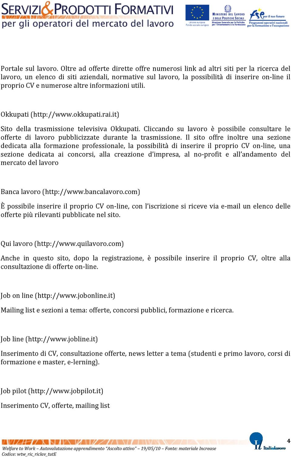 altre informazioni utili. Okkupati (http://www.okkupati.rai.it) Sito della trasmissione televisiva Okkupati.