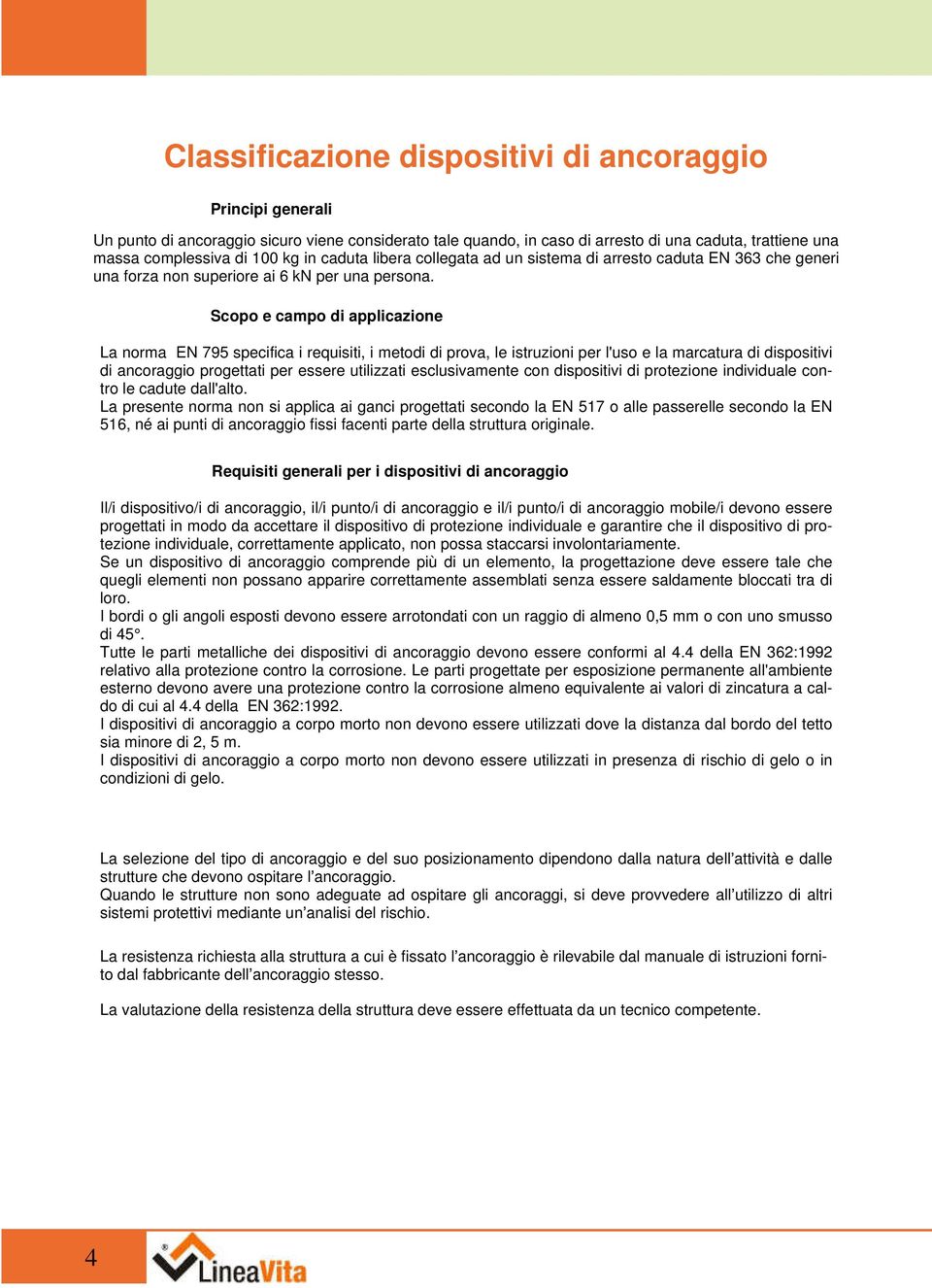 Scopo e campo di applicazione La norma EN 795 specifica i requisiti, i metodi di prova, le istruzioni per l'uso e la marcatura di dispositivi di ancoraggio progettati per essere utilizzati