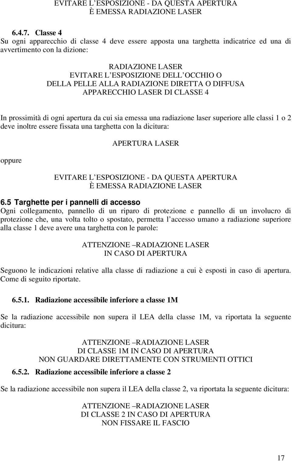 RADIAZIONE DIRETTA O DIFFUSA APPARECCHIO LASER DI CLASSE 4 In prossimità di ogni apertura da cui sia emessa una radiazione laser superiore alle classi 1 o 2 deve inoltre essere fissata una targhetta