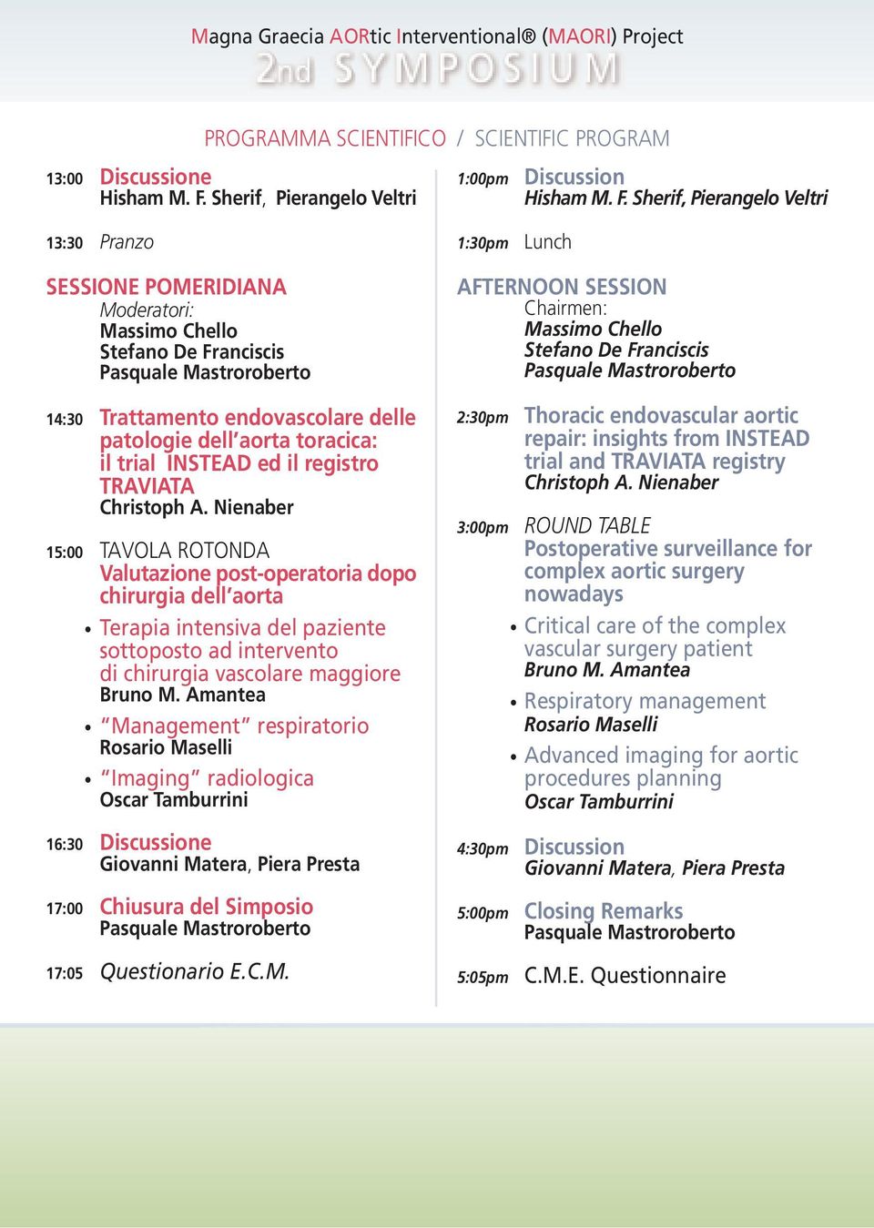 Sherif, Pierangelo Veltri 13:30 Pranzo 1:30pm Lunch SESSIONE POMERIDIANA Moderatori: Massimo Chello Stefano De Franciscis 14:30 Trattamento endovascolare delle patologie dell aorta toracica: il trial