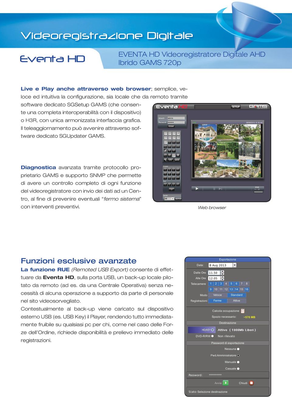 Diagnostica avanzata tramite protocollo proprietario GAMS e supporto SNMP che permette di avere un controllo completo di ogni funzione del videoregistratore con invio dei dati ad un Centro, al fine