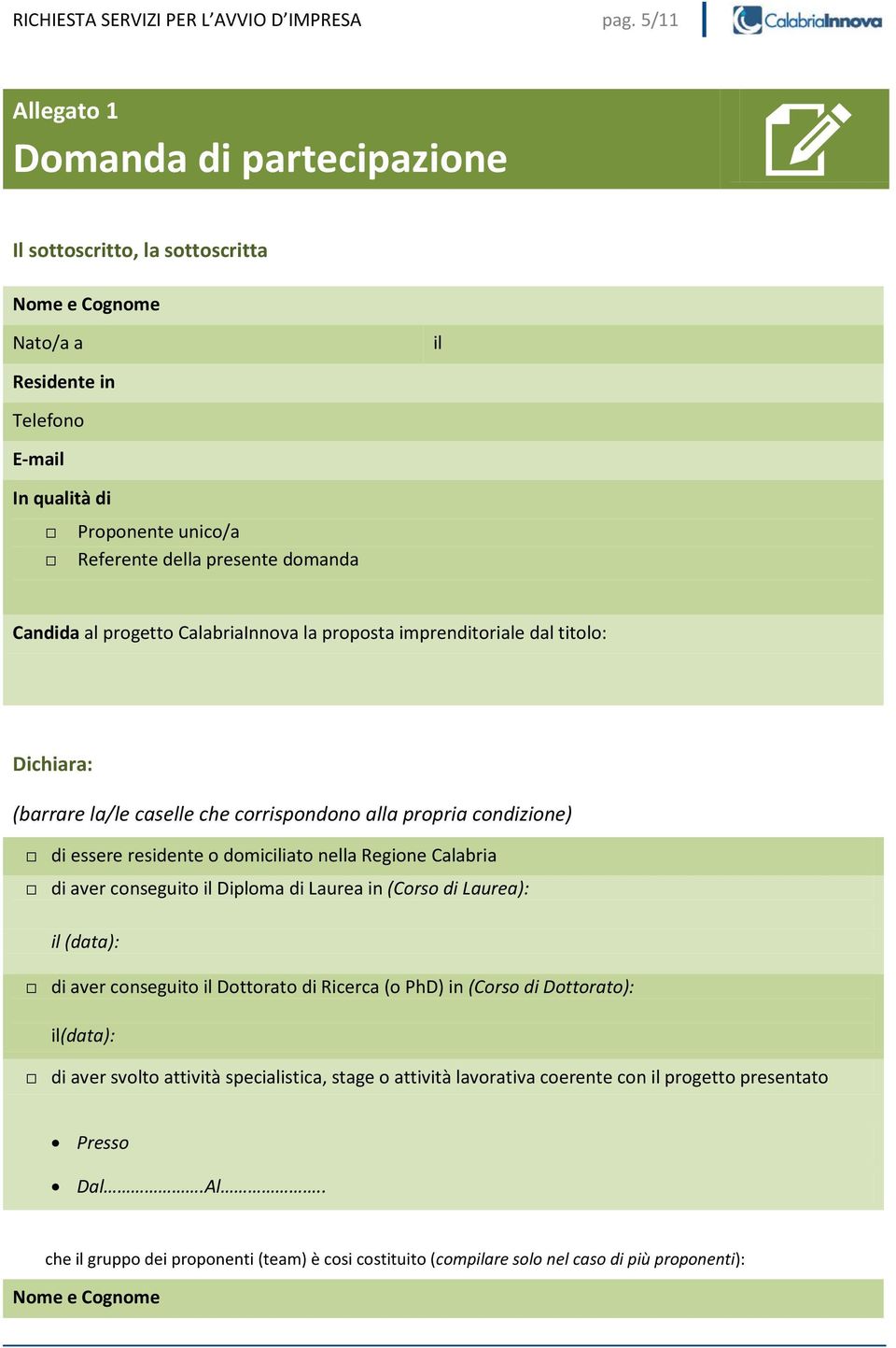 Candida al progetto CalabriaInnova la proposta imprenditoriale dal titolo: Dichiara: (barrare la/le caselle che corrispondono alla propria condizione) di essere residente o domiciliato nella Regione