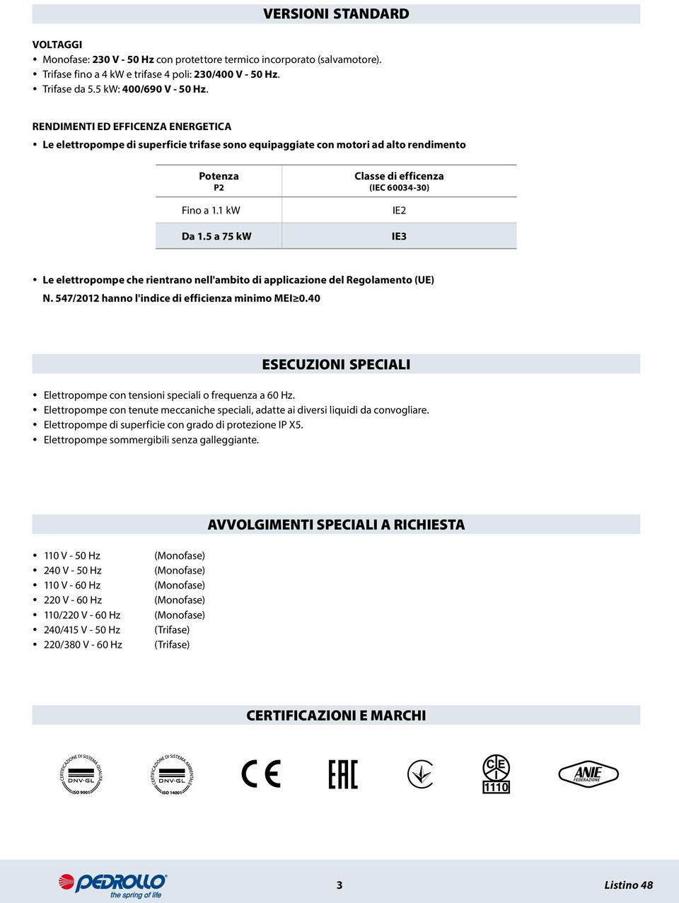 5 a 75 kw Classe di efficenza (IEC 60034-30) IE2 IE3 Le elettropompe che rientrano nell'ambito di applicazione del Regolamento (UE) N. 547/2012 hanno l'indice di efficienza minimo MEI 0.