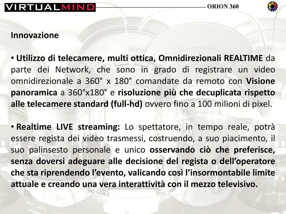 Realtime LIVE streaming: Lo spettatore, in tempo reale, potrà essere regista dei video trasmessi, costruendo, a suo piacimento, il suo palinsesto personale e unico osservando ciò che