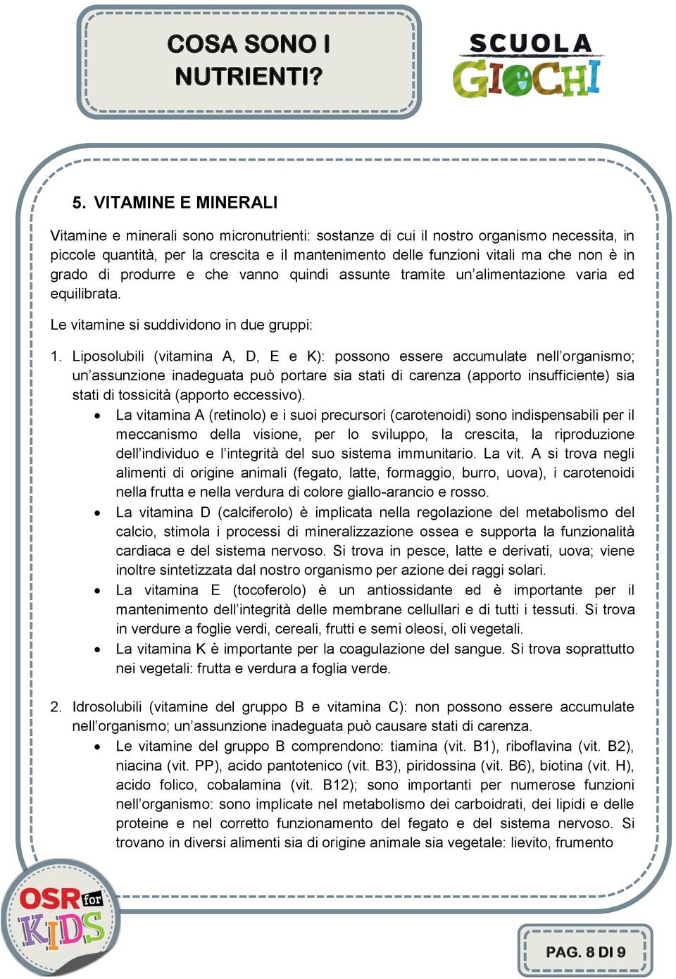 Liposolubili (vitamina A, D, E e K): possono essere accumulate nell organismo; un assunzione inadeguata può portare sia stati di carenza (apporto insufficiente) sia stati di tossicità (apporto