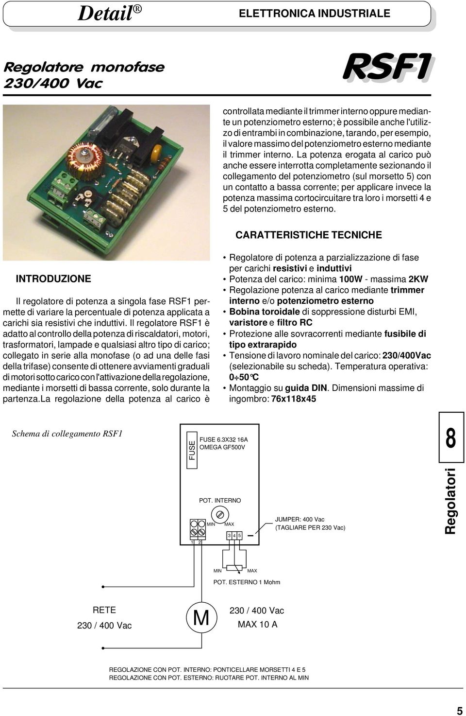 La potenza erogata al carico può anche essere interrotta completamente sezionando il collegamento del potenziometro (sul morsetto 5) con un contatto a bassa corrente; per applicare invece la potenza