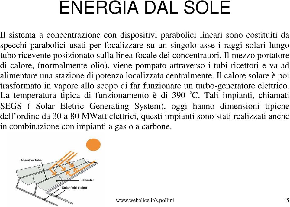 Il calore solare è poi trasformato in vapore allo scopo di far funzionare un turbo-generatore elettrico. La temperatura tipica di funzionamento è di 390 C.