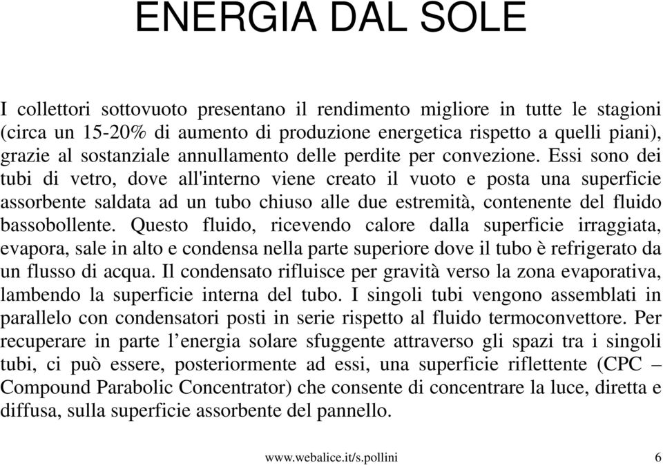 Essi sono dei tubi di vetro, dove all'interno viene creato il vuoto e posta una superficie assorbente saldata ad un tubo chiuso alle due estremità, contenente del fluido bassobollente.