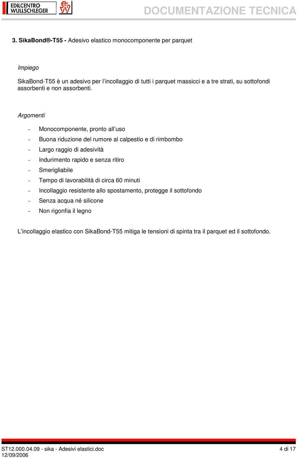 Argomenti - Monocomponente, pronto all uso - Buona riduzione del rumore al calpestio e di rimbombo - Largo raggio di adesività - Indurimento rapido e senza ritiro -