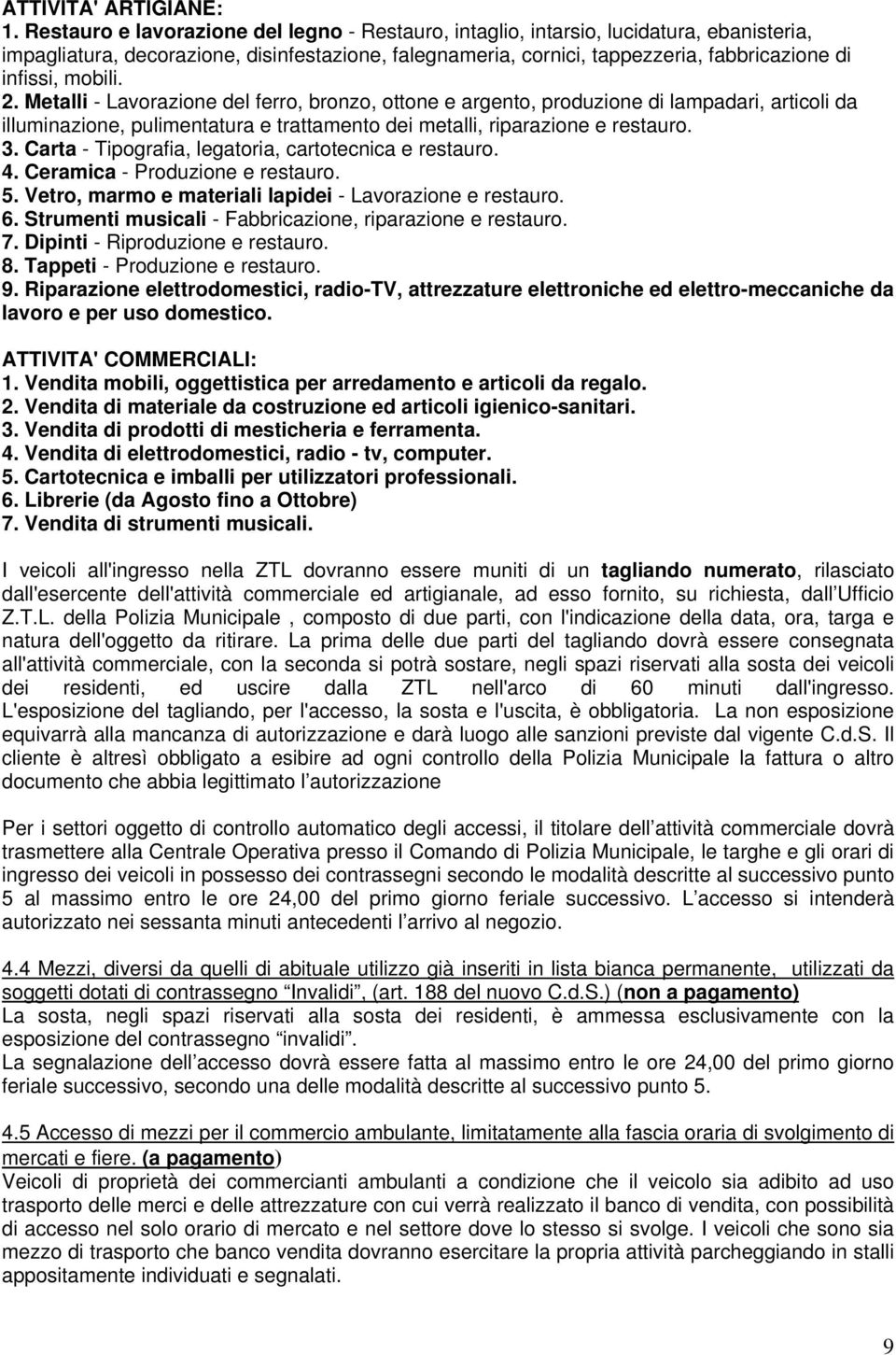 mobili. 2. Metalli - Lavorazione del ferro, bronzo, ottone e argento, produzione di lampadari, articoli da illuminazione, pulimentatura e trattamento dei metalli, riparazione e restauro. 3.