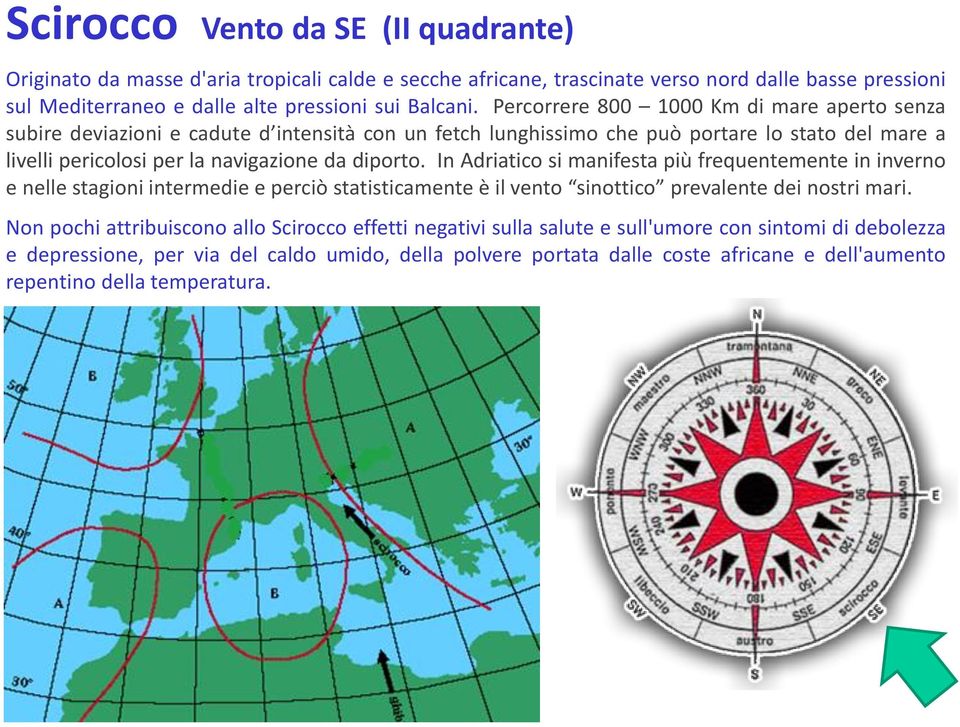 In Adriatico si manifesta più frequentemente in inverno e nelle stagioni intermedie e perciò statisticamente è il vento sinottico prevalente dei nostri mari.