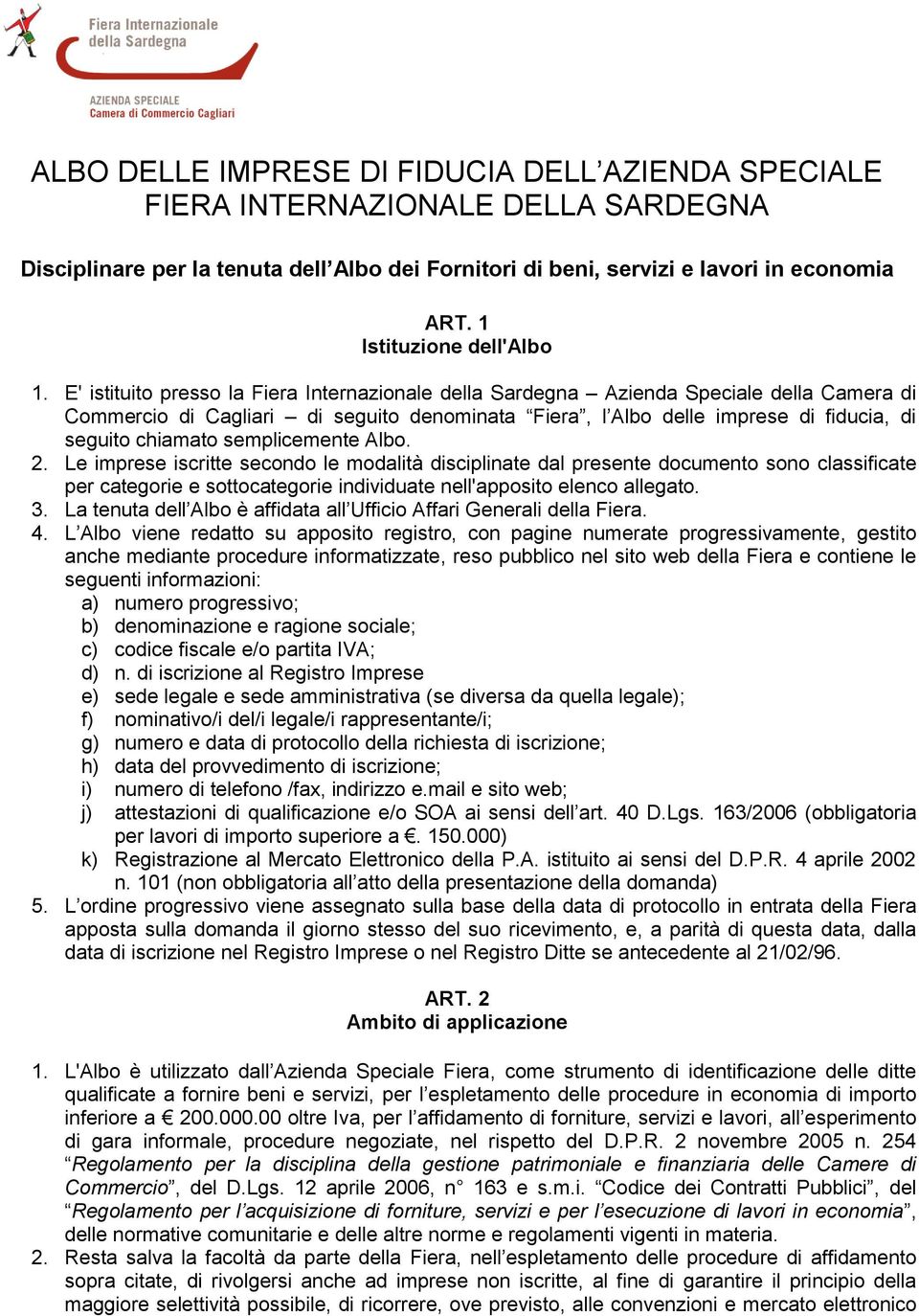 E' istituito presso la Fiera Internazionale della Sardegna Azienda Speciale della Camera di Commercio di Cagliari di seguito denominata Fiera, l Albo delle imprese di fiducia, di seguito chiamato