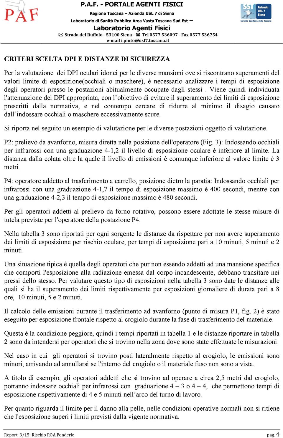 Viene quindi individuata l'attenuazione dei DPI appropriata, con l obiettivo di evitare il superamento dei limiti di esposizione prescritti dalla normativa, e nel contempo cercare di ridurre al