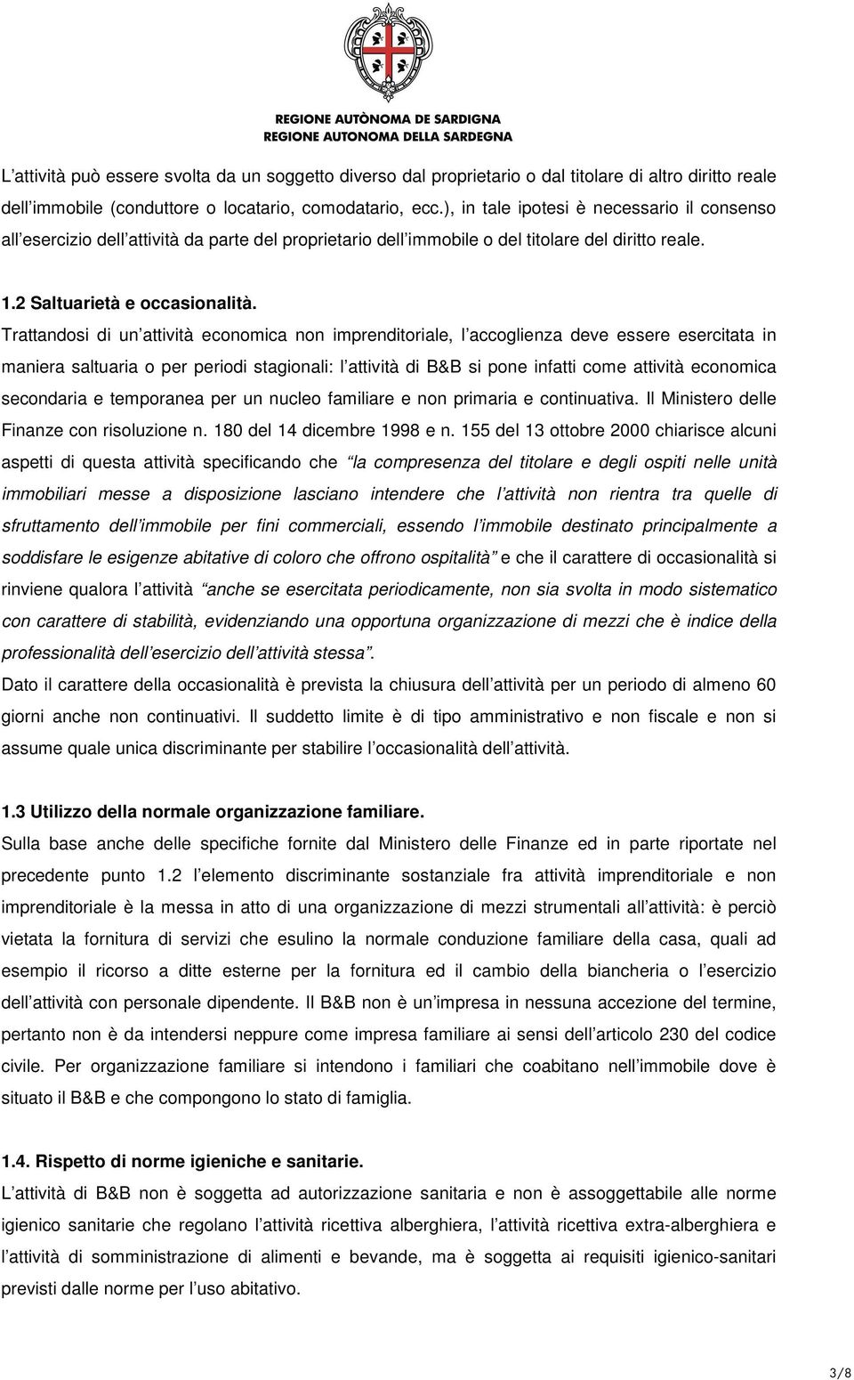 Trattandosi di un attività economica non imprenditoriale, l accoglienza deve essere esercitata in maniera saltuaria o per periodi stagionali: l attività di B&B si pone infatti come attività economica