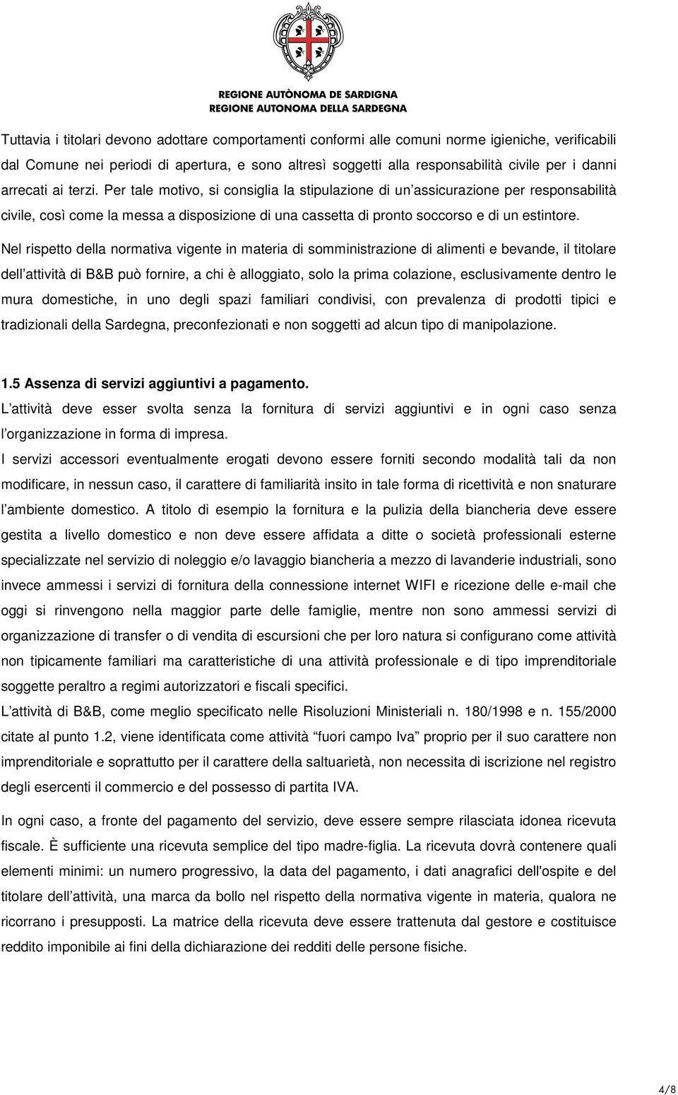 Nel rispetto della normativa vigente in materia di somministrazione di alimenti e bevande, il titolare dell attività di B&B può fornire, a chi è alloggiato, solo la prima colazione, esclusivamente