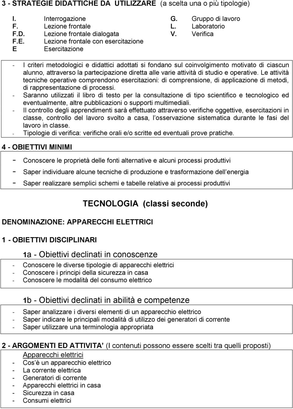 individuare alcune tecniche di produzione e trasformazione dell energia - Saper realizzare semplici schemi e tabelle relative ai processi produttivi TECNOLOGIA (classi seconde) DENOMINAZIONE: