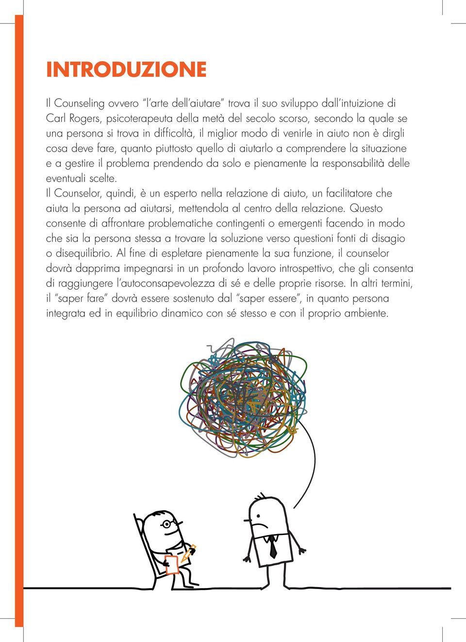 responsabilità delle eventuali scelte. Il Counselor, quindi, è un esperto nella relazione di aiuto, un facilitatore che aiuta la persona ad aiutarsi, mettendola al centro della relazione.