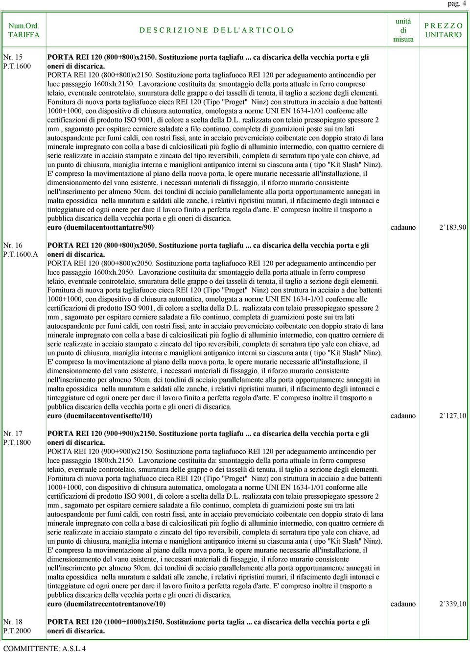 Lavorazione costituita da: smontaggio della porta attuale in ferro compreso pubblica scarica della vecchia porta e gli euro (duemilacentoottantatre/90) cadauno 2 183,90 PORTA REI 120 (800+800)x2050.