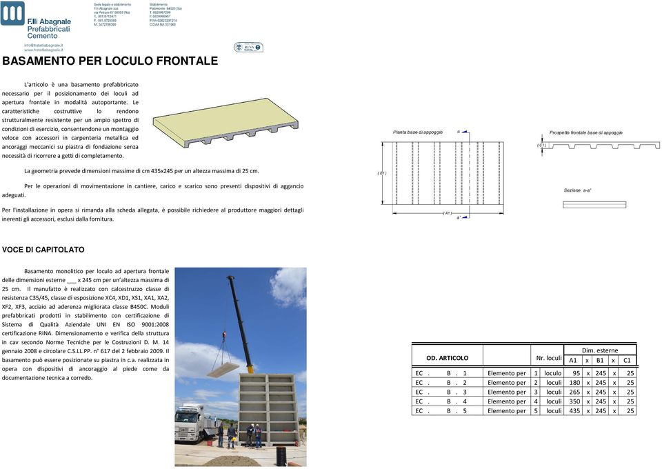 fondazione senza necessità di ricorrere a getti di completamento La geometria prevede dimensioni massime di cm 435245 per un altezza massima di 25 cm Per le operazioni di movimentazione in cantiere,