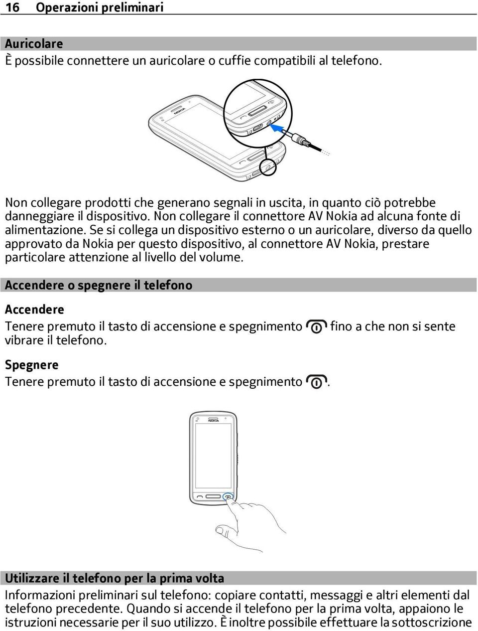 Se si collega un dispositivo esterno o un auricolare, diverso da quello approvato da Nokia per questo dispositivo, al connettore AV Nokia, prestare particolare attenzione al livello del volume.