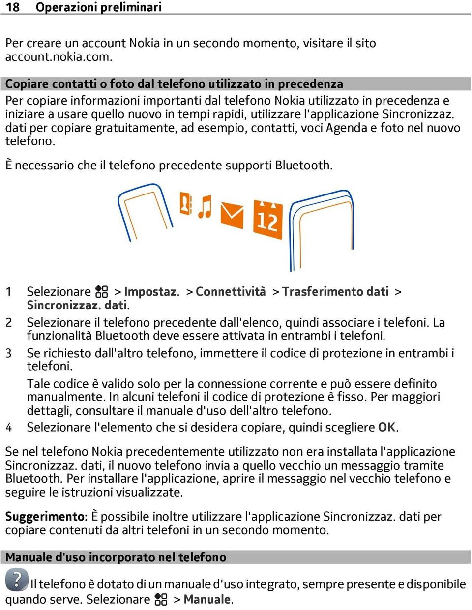 utilizzare l'applicazione Sincronizzaz. dati per copiare gratuitamente, ad esempio, contatti, voci Agenda e foto nel nuovo telefono. È necessario che il telefono precedente supporti Bluetooth.