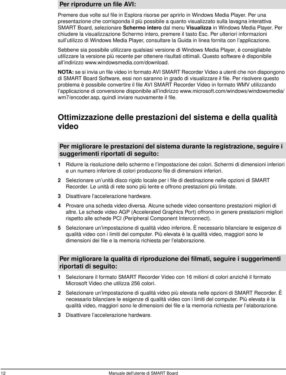 Per chiudere la visualizzazione Schermo intero, premere il tasto Esc. Per ulteriori informazioni sull utilizzo di Windows Media Player, consultare la Guida in linea fornita con l applicazione.