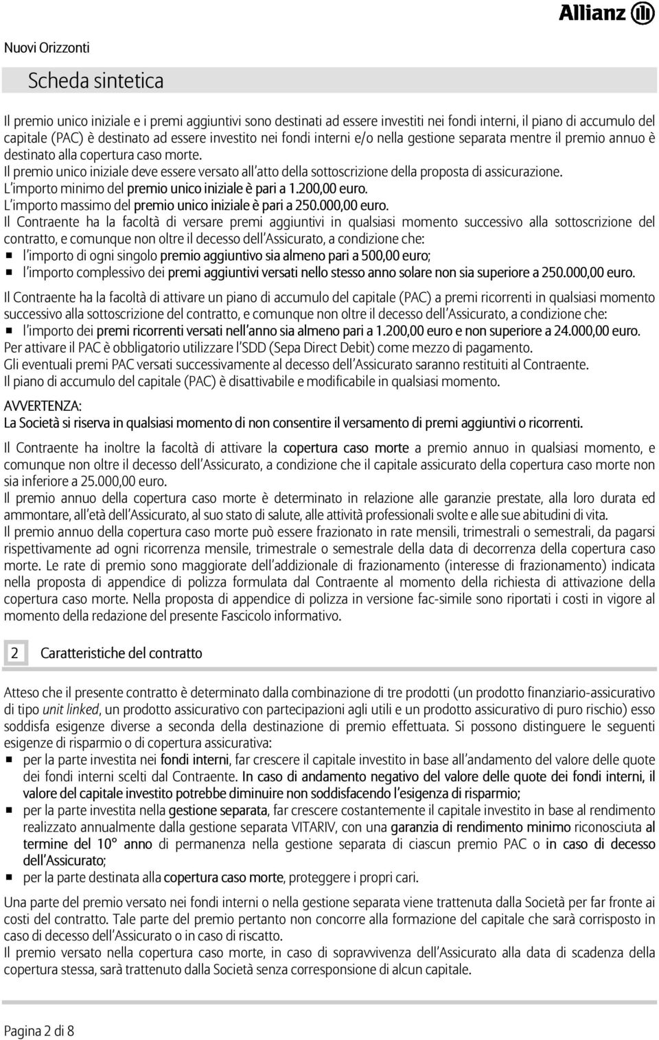 Il premio unico iniziale deve essere versato all atto della sottoscrizione della proposta di assicurazione. L importo minimo del premio unico iniziale è pari a 1.200,00 euro.