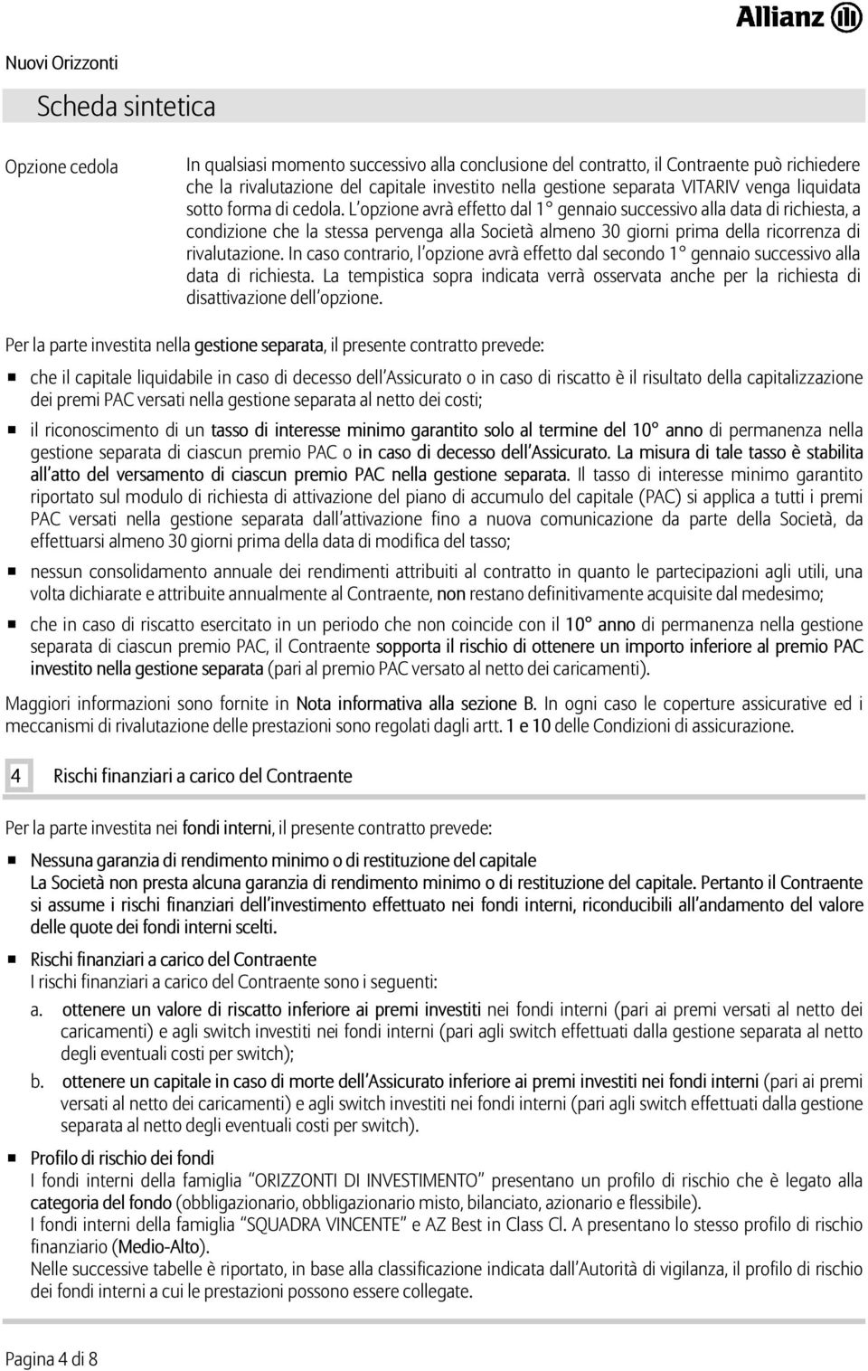 L opzione avrà effetto dal 1 gennaio successivo alla data di richiesta, a condizione che la stessa pervenga alla Società almeno 30 giorni prima della ricorrenza di rivalutazione.