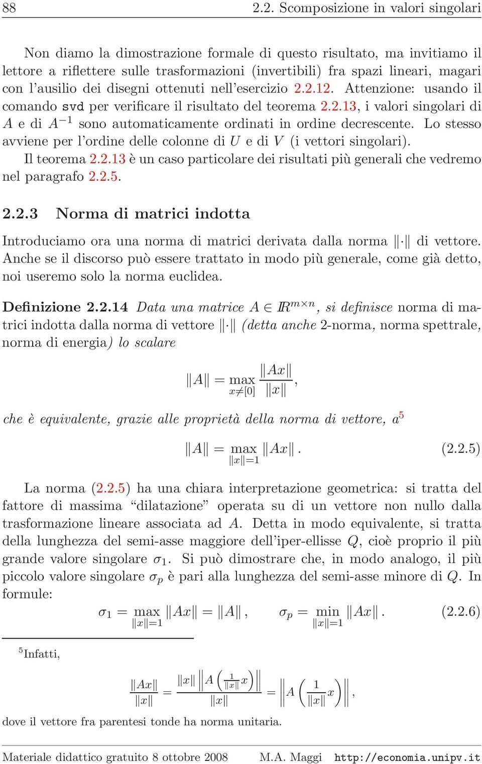 Lo stesso avviene per l ordine delle colonne di U e di V (i vettori singolari). Il teorema 2.2.13 è un caso particolare dei risultati più generali che vedremo nel paragrafo 2.2.5. 2.2.3 Norma di matrici indotta Introduciamo ora una norma di matrici derivata dalla norma di vettore.