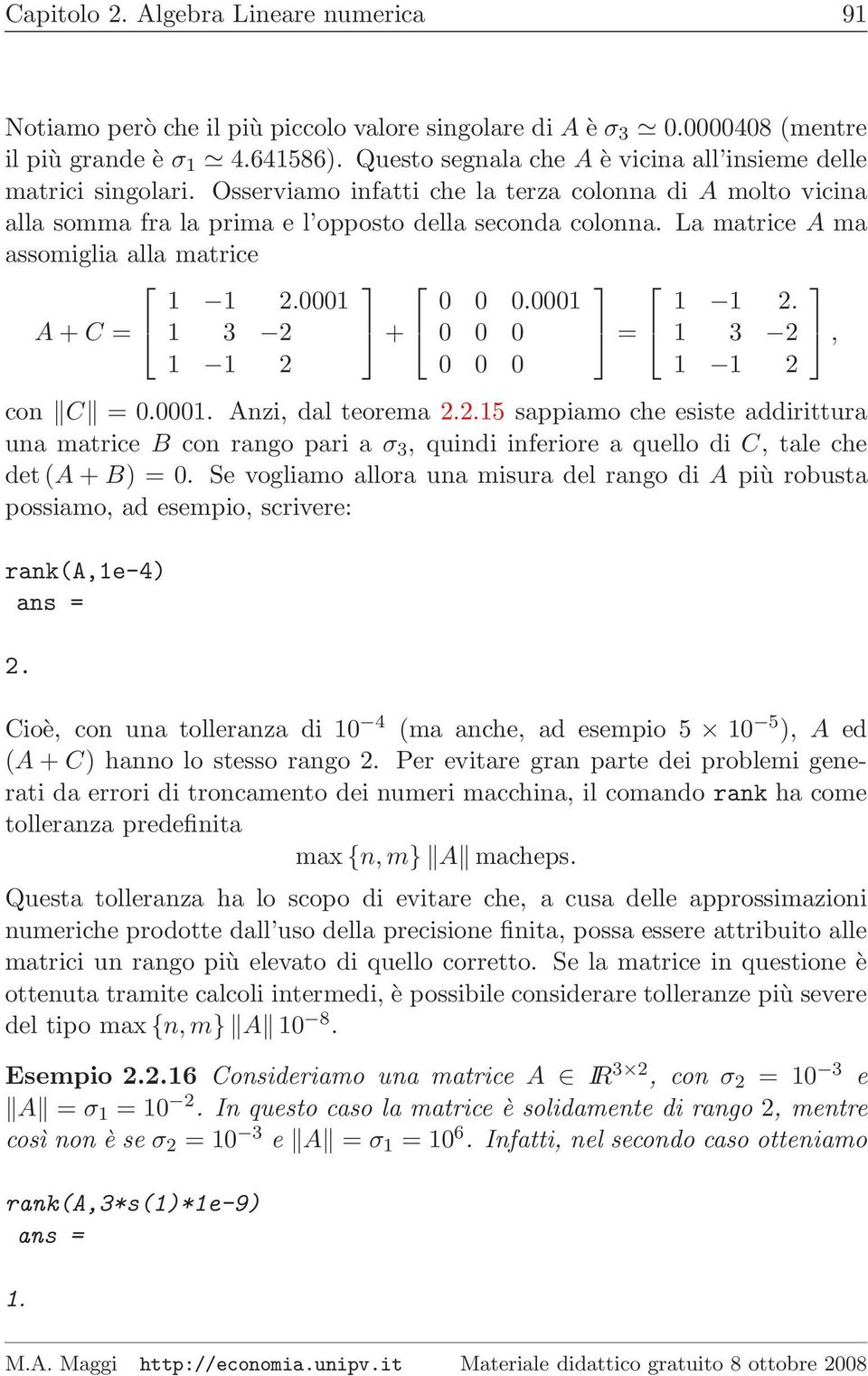La matrice A ma assomiglia alla matrice A + C = 1 1 2.0001 1 3 2 1 1 2 + 0 0 0.0001 0 0 0 0 0 0 = 1 1 2. 1 3 2 1 1 2 con C = 0.0001. Anzi, dal teorema 2.2.15 sappiamo che esiste addirittura una matrice B con rango pari a σ 3, quindi inferiore a quello di C, tale che det(a + B) = 0.