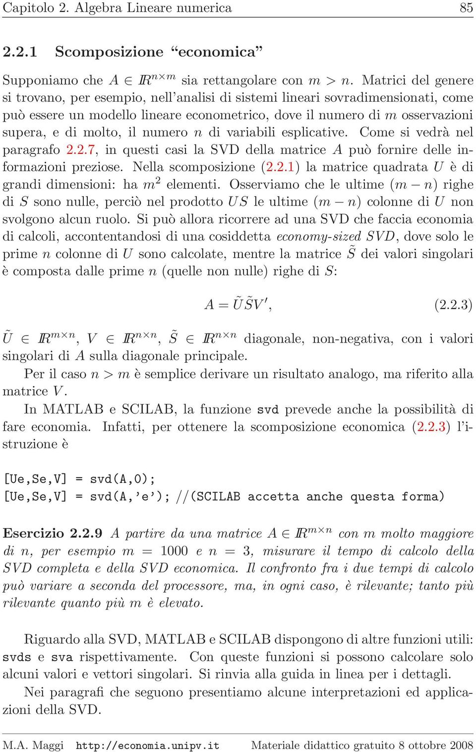 numero n di variabili esplicative. Come si vedrà nel paragrafo 2.2.7, in questi casi la SVD della matrice A può fornire delle informazioni preziose. Nella scomposizione (2.2.1) la matrice quadrata U è di grandi dimensioni: ha m 2 elementi.