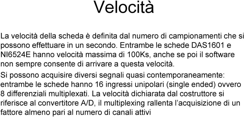 Si possono acquisire diversi segnali quasi contemporaneamente: entrambe le schede hanno 16 ingressi unipolari (single ended) ovvero 8