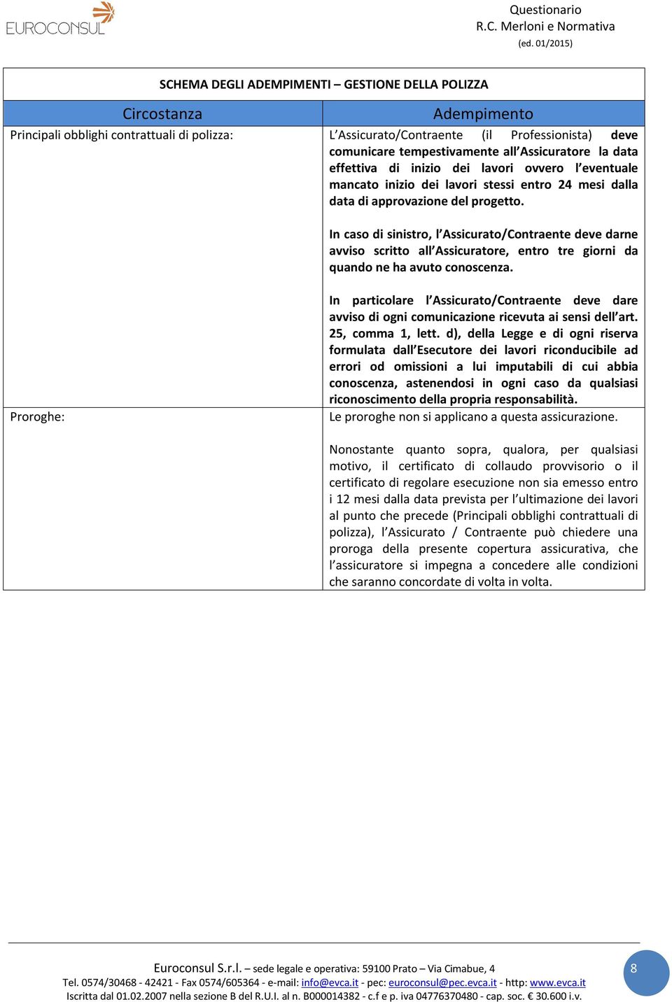 In caso di sinistro, l Assicurato/Contraente deve darne avviso scritto all Assicuratore, entro tre giorni da quando ne ha avuto conoscenza.