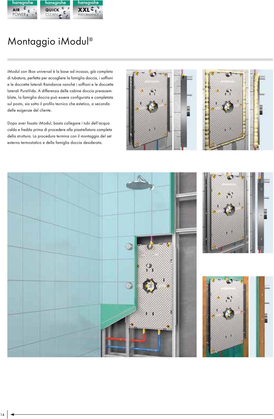 A differenza delle cabine doccia preassemblate, la famiglia doccia può essere configurata e completata sul posto, sia sotto il profilo tecnico che estetico, a seconda