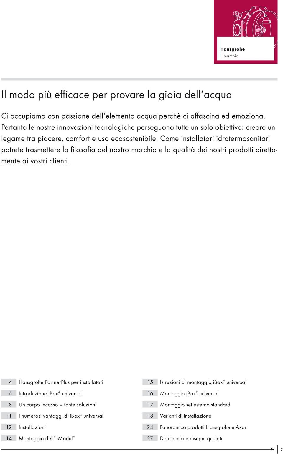 Come installatori idrotermosanitari potrete trasmettere la filosofia del nostro marchio e la qualità dei nostri prodotti direttamente ai vostri clienti.