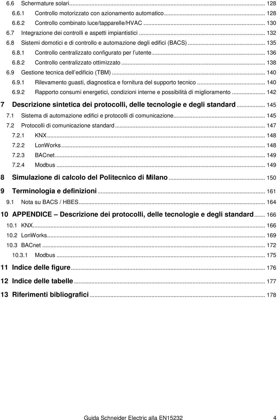 8.2 Controllo centralizzato ottimizzato... 138 6.9 Gestione tecnica dell edificio (TBM)... 140 6.9.1 Rilevamento guasti, diagnostica e fornitura del supporto tecnico... 140 6.9.2 Rapporto consumi energetici, condizioni interne e possibilità di miglioramento.