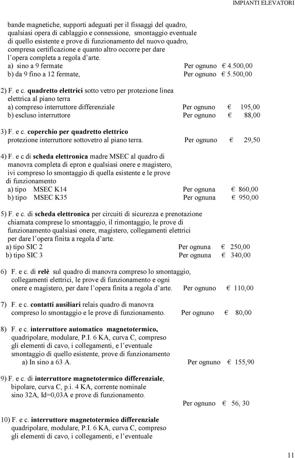 quadretto elettrici sotto vetro per protezione linea elettrica al piano terra a) compreso interruttore differenziale Per ognuno 195,00 b) escluso interruttore Per ognuno 88,00 3) F. e c.