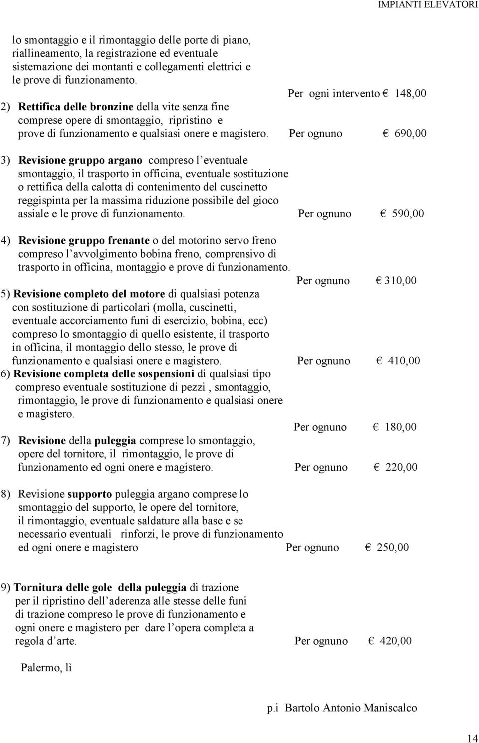 Per ognuno 690,00 3) Revisione gruppo argano compreso l eventuale smontaggio, il trasporto in officina, eventuale sostituzione o rettifica della calotta di contenimento del cuscinetto reggispinta per