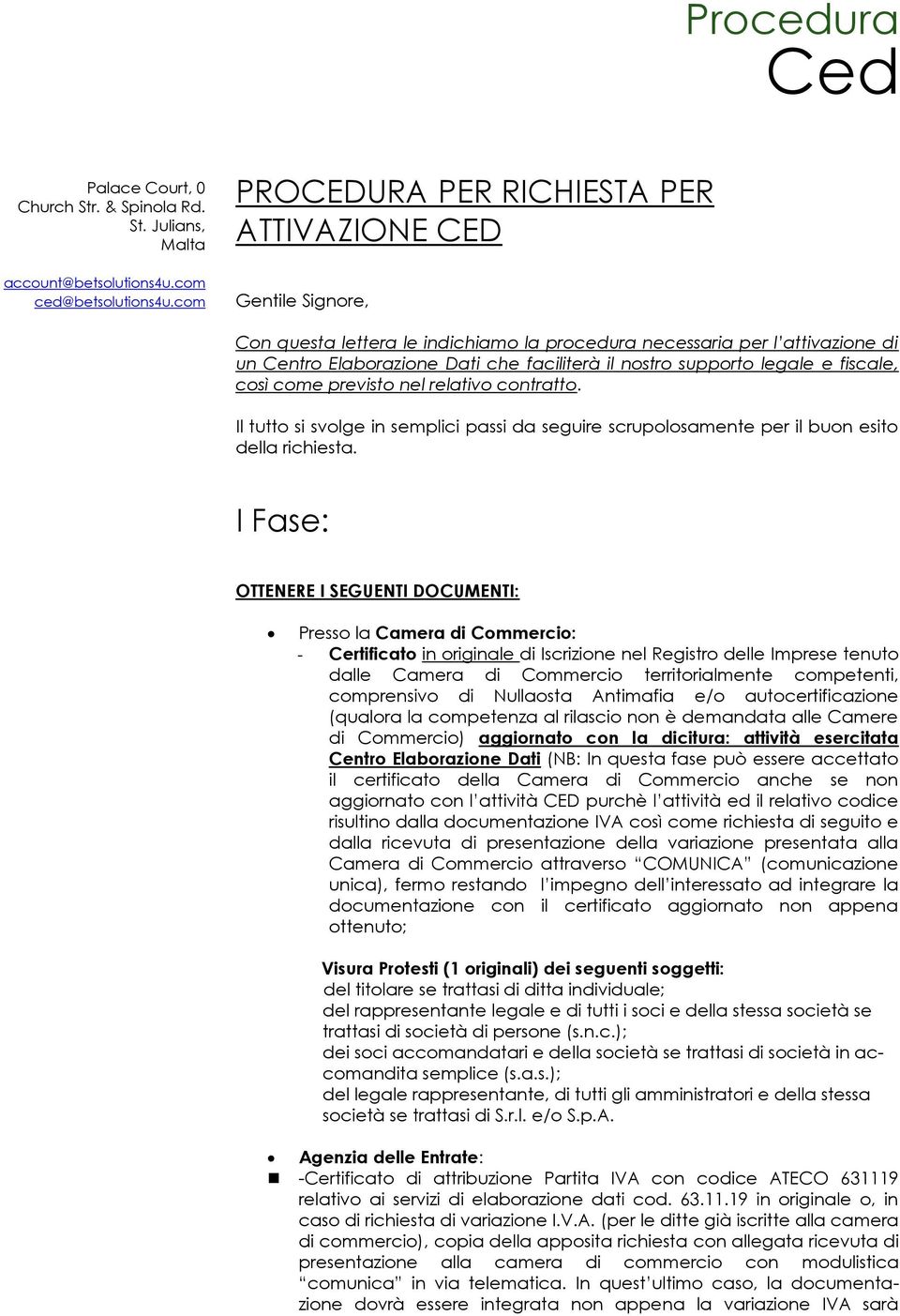 I Fase: OTTENERE I SEGUENTI DOCUMENTI: Presso la Camera di Commercio: - Certificato in originale di Iscrizione nel Registro delle Imprese tenuto dalle Camera di Commercio territorialmente competenti,