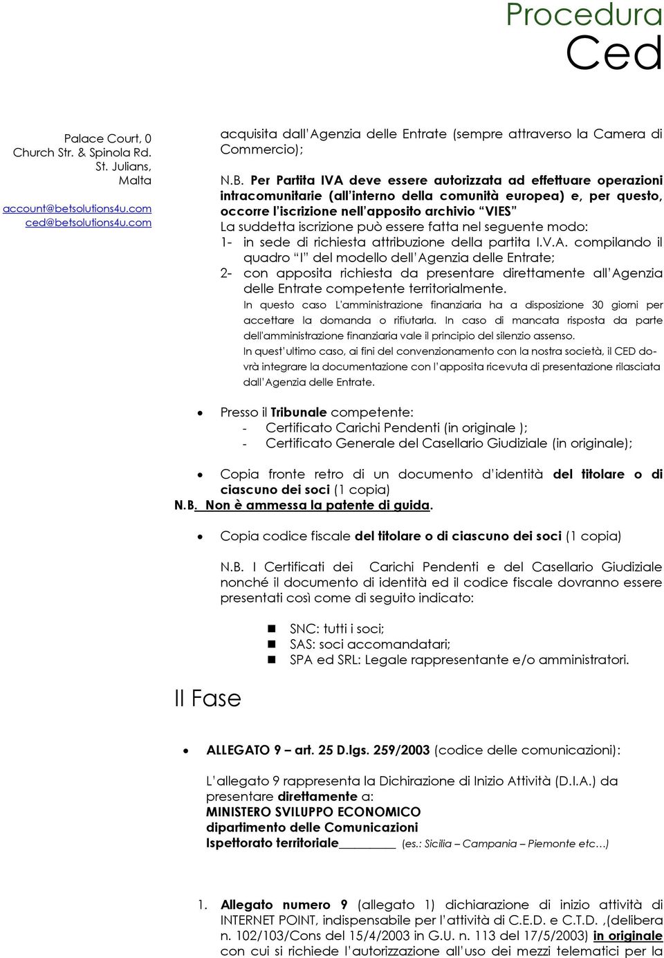 iscrizione può essere fatta nel seguente modo: 1- in sede di richiesta attribuzione della partita I.V.A.