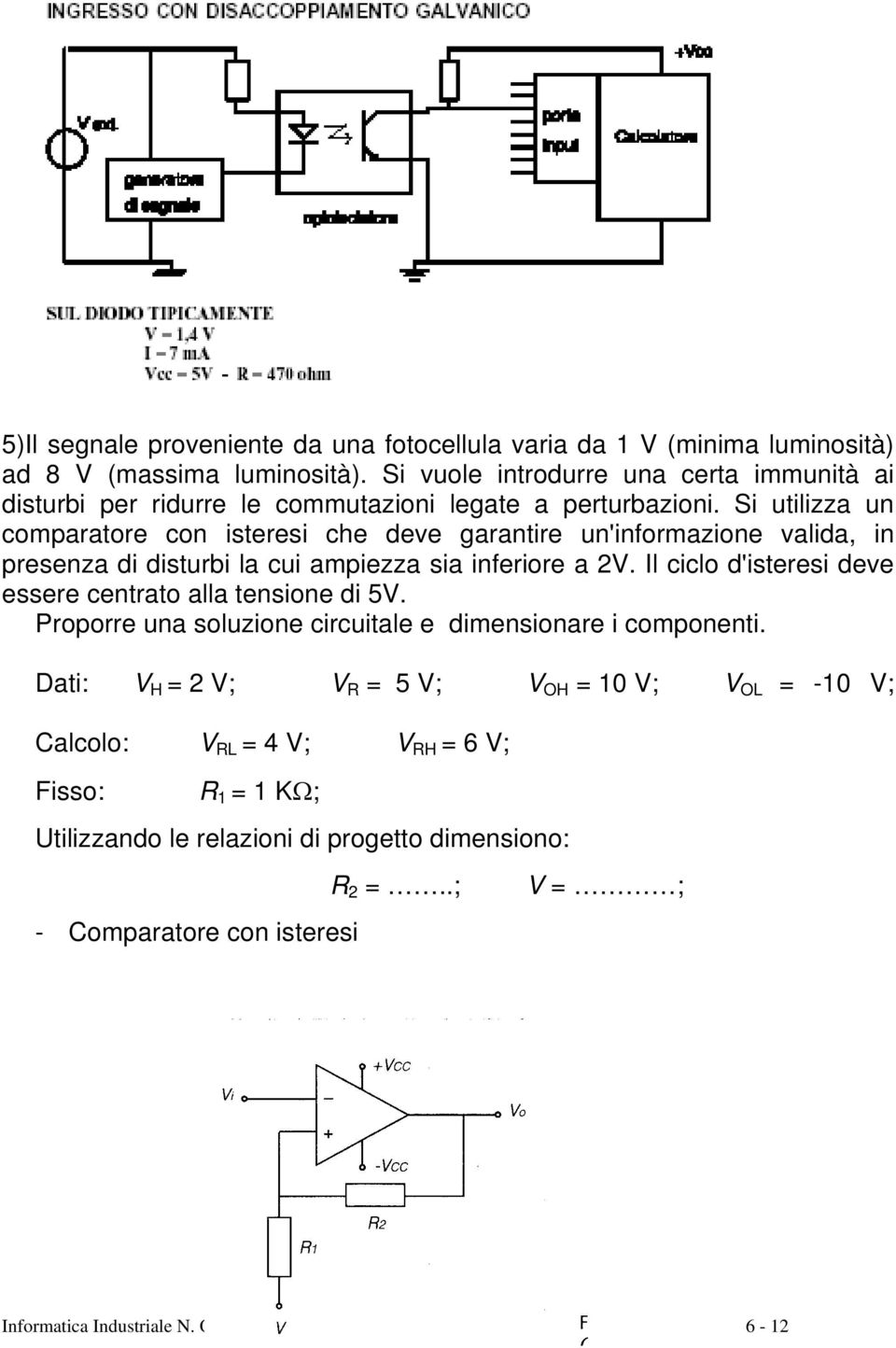 Si utilizza un comparatore con isteresi che deve garantire un'informazione valida, in presenza di disturbi la cui ampiezza sia inferiore a 2V.