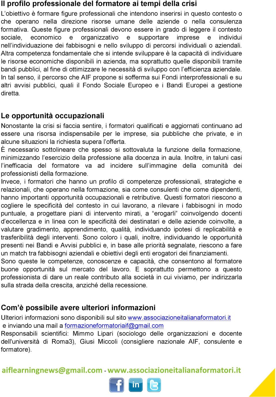 Queste figure professionali devono essere in grado di leggere il contesto sociale, economico e organizzativo e supportare imprese e individui nell individuazione dei fabbisogni e nello sviluppo di