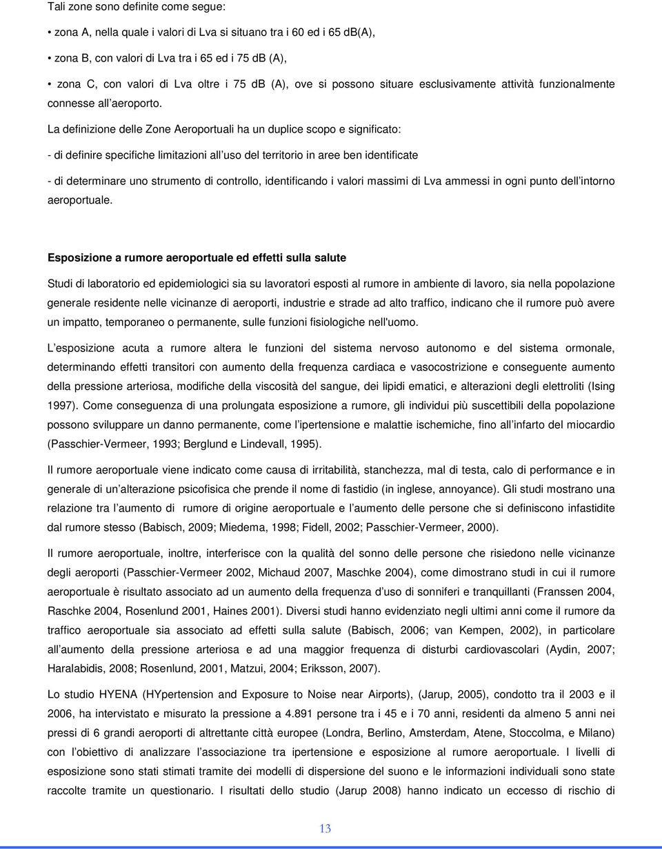 La definizione delle Zone Aeroportuali ha un duplice scopo e significato: - di definire specifiche limitazioni all uso del territorio in aree ben identificate - di determinare uno strumento di