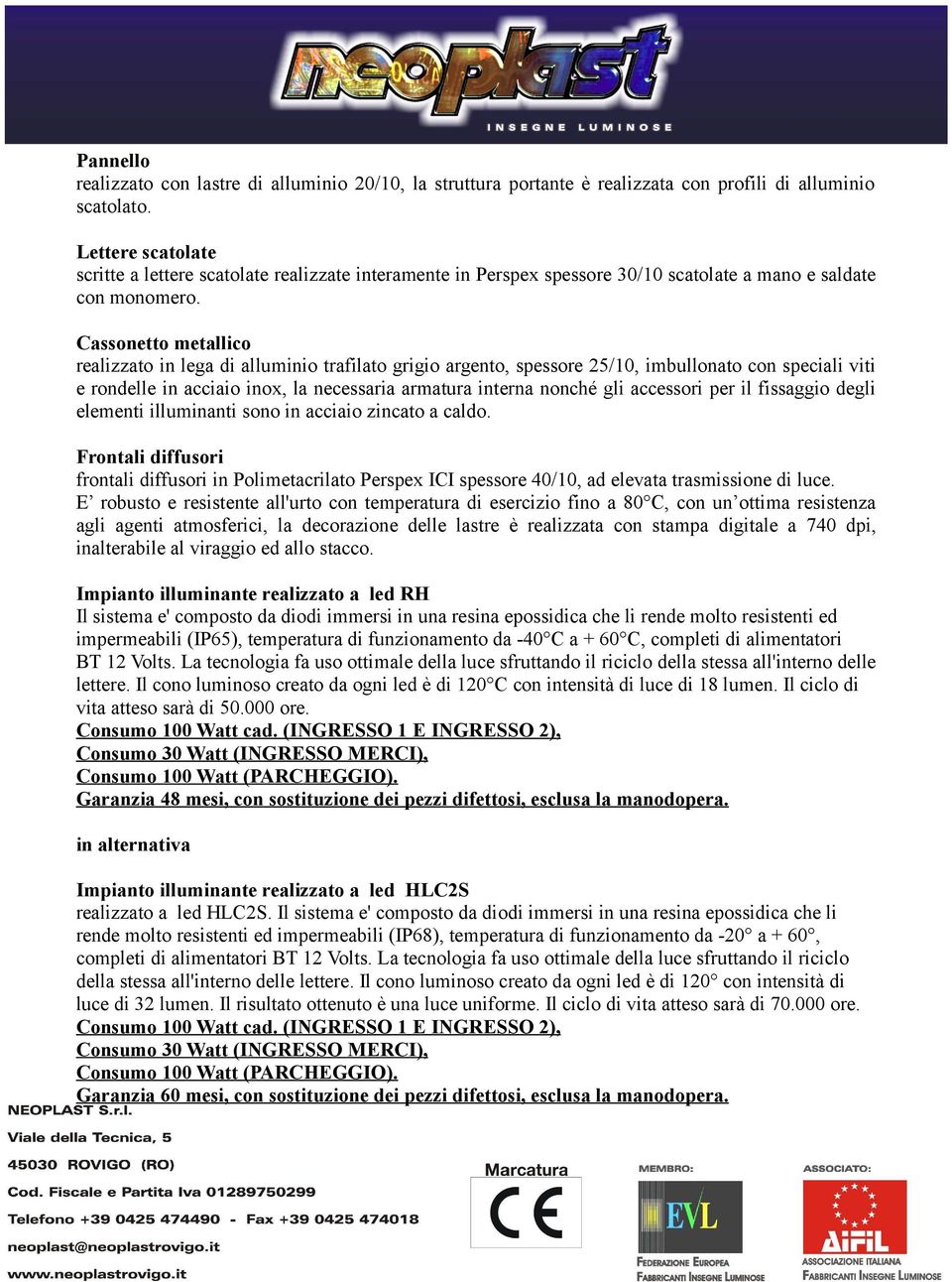 Cassonetto metallico realizzato in lega di alluminio trafilato grigio argento, spessore 25/10, imbullonato con speciali viti e rondelle in acciaio inox, la necessaria armatura interna nonché gli