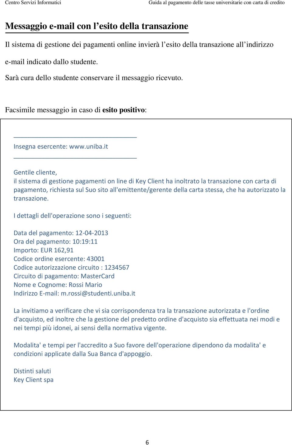 it Gentile cliente, il sistema di gestione pagamenti on line di Key Client ha inoltrato la transazione con carta di pagamento, richiesta sul Suo sito all'emittente/gerente della carta stessa, che ha